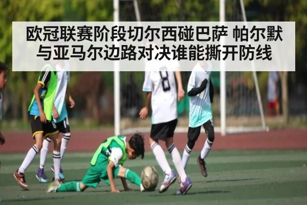 欧冠联赛阶段切尔西碰巴萨 帕尔默与亚马尔边路对决谁能撕开防线